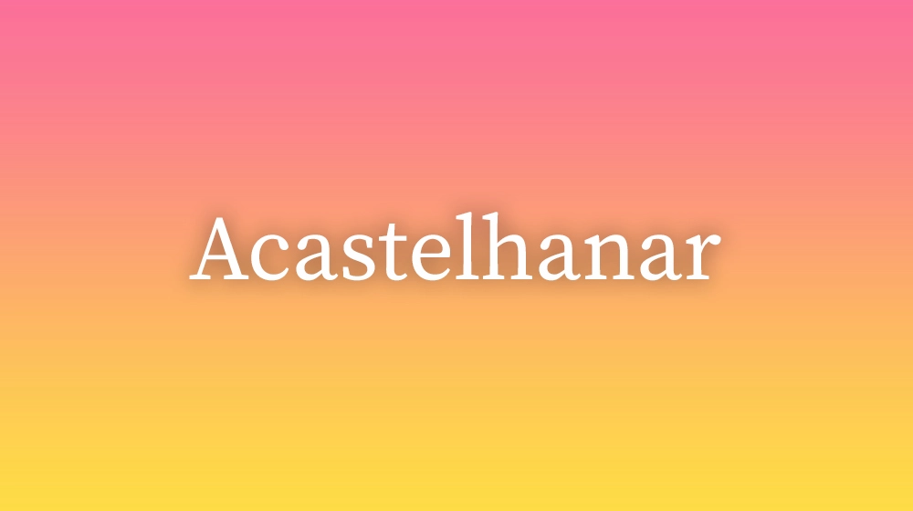 Acastelhanar, significado da palavra no dicionário português