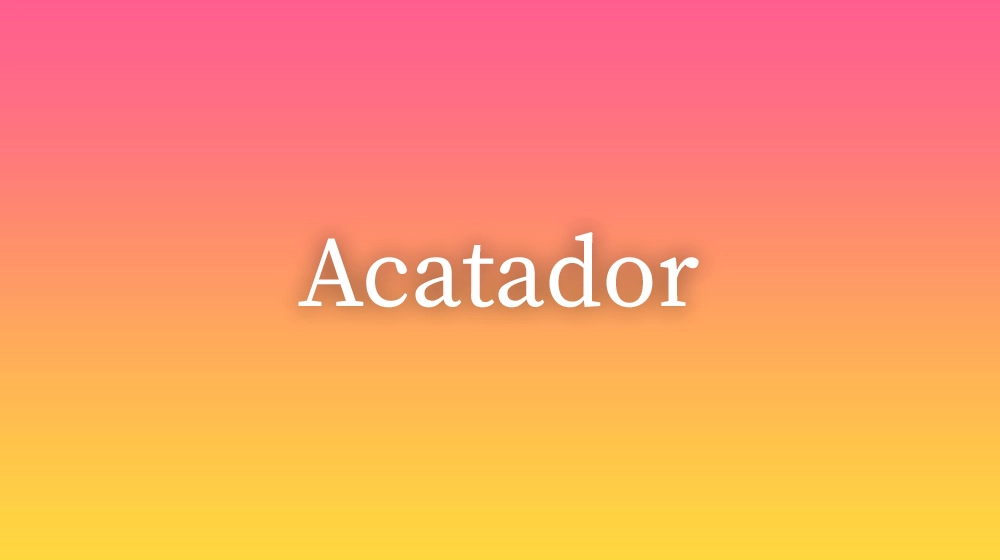 Acatador, significado da palavra no dicionário português