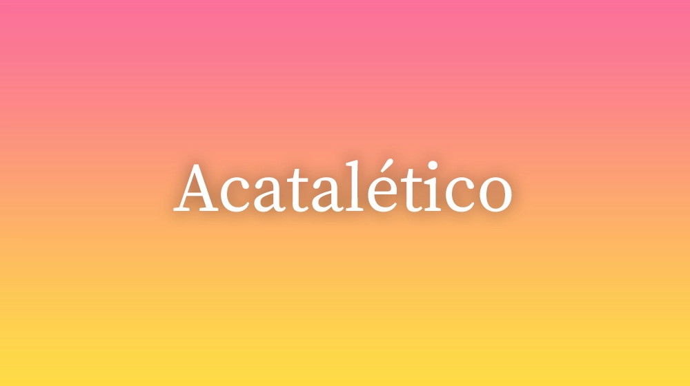 Acatalético, significado da palavra no dicionário português