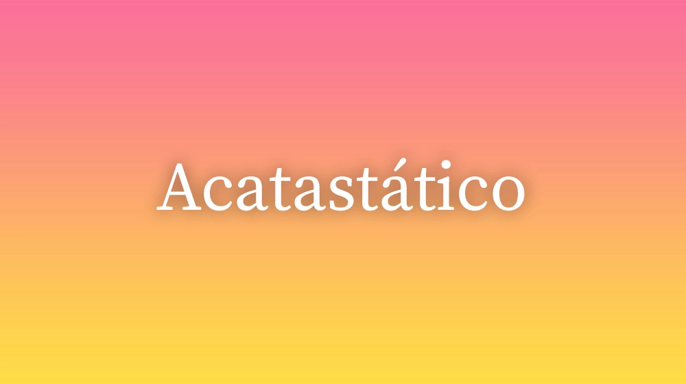 Acatastático, significado da palavra no dicionário português