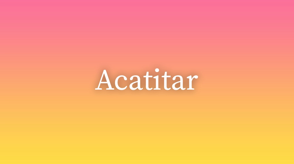 Acatitar, significado da palavra no dicionário português