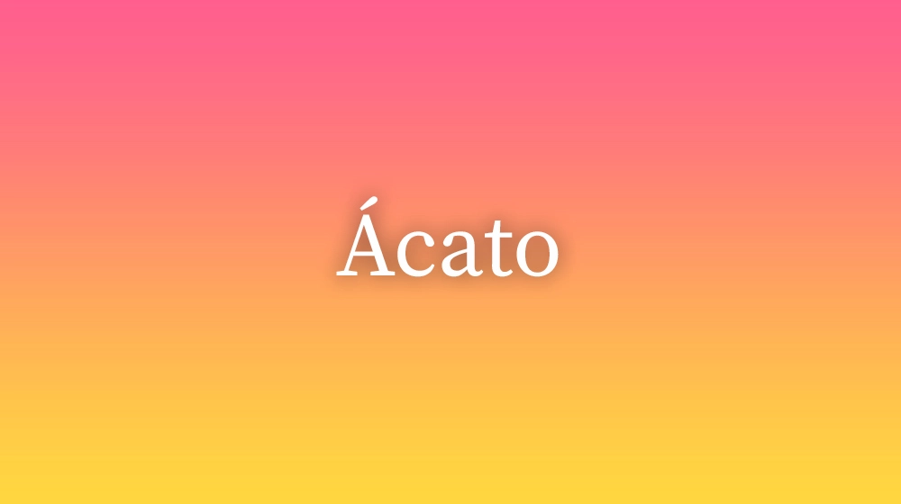 Ácato, significado da palavra no dicionário português