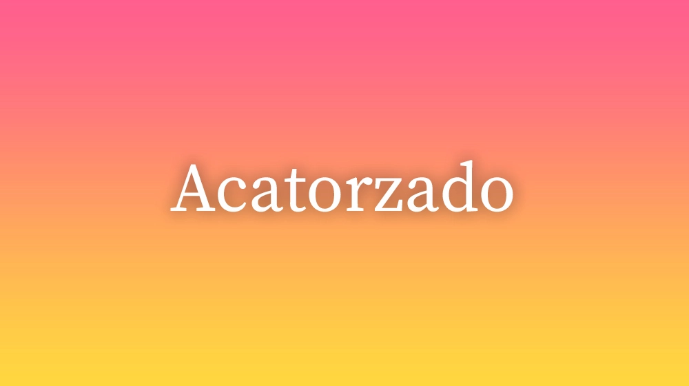 Acatorzado, significado da palavra no dicionário português