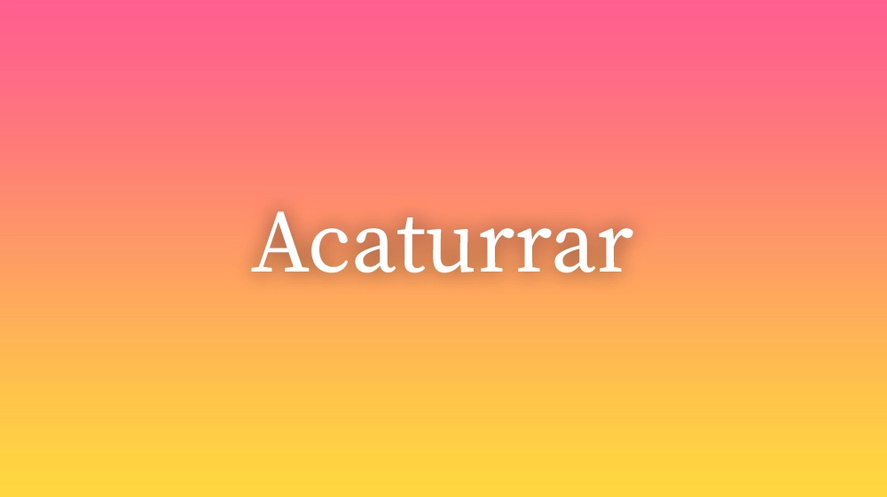 Acaturrar, significado da palavra no dicionário português