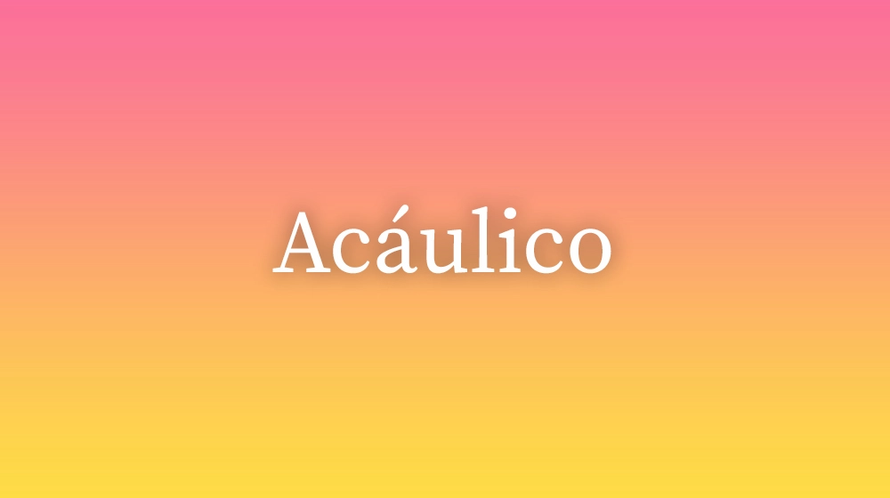Acáulico, significado da palavra no dicionário português