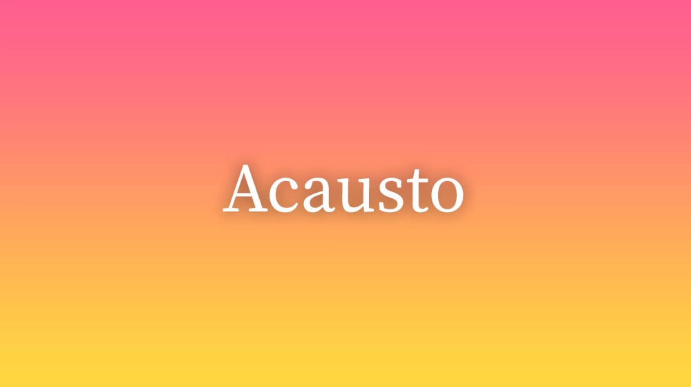 Acausto, significado da palavra no dicionário português