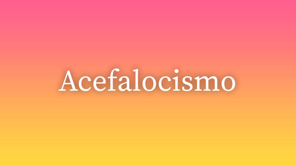 Acefalocismo, significado da palavra no dicionário português
