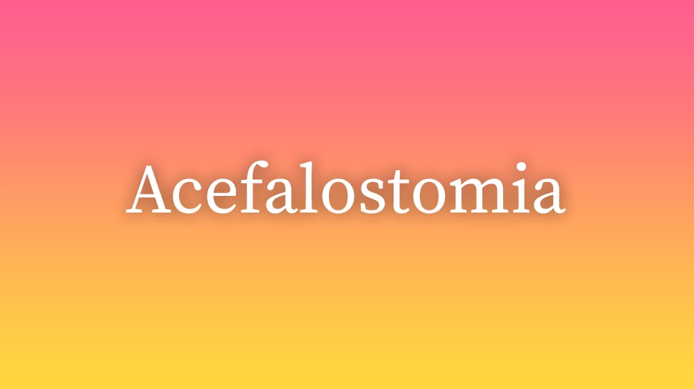 Acefalostomia, significado da palavra no dicionário português