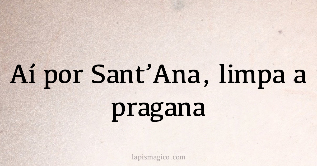 Aí por Sant'Ana, limpa a pragana (provérbio ou dito popular)