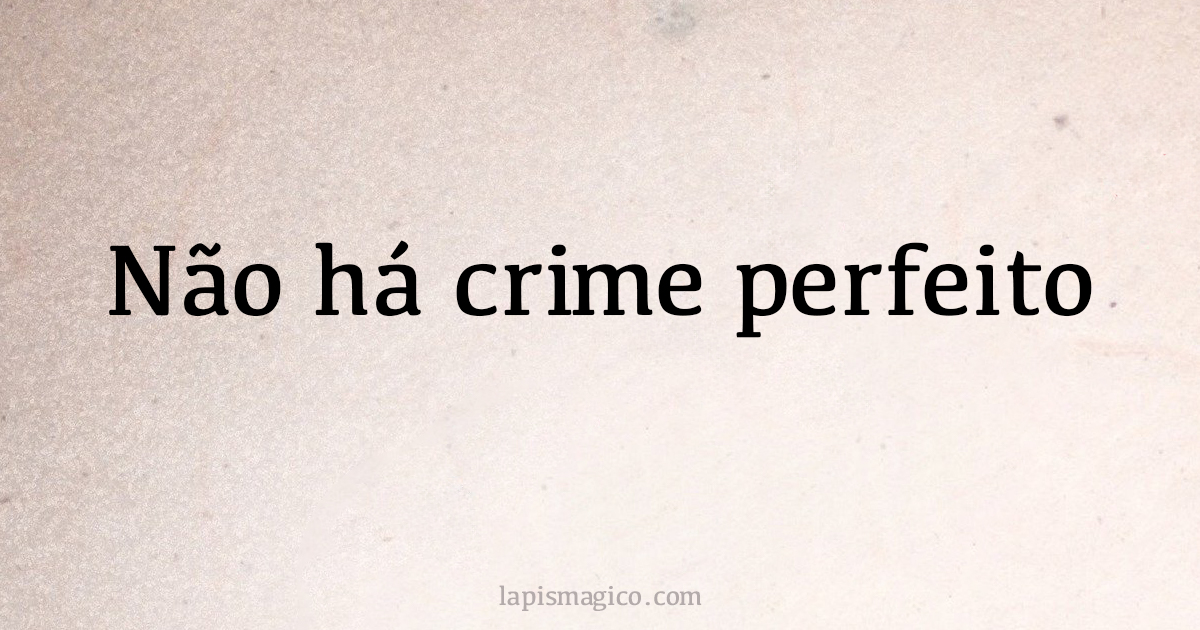 Não há crime perfeito. Qual o significado desta frase?