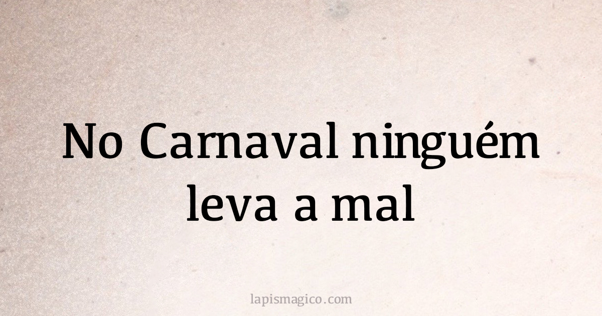 No Carnaval ninguém leva a mal. Qual o significado da frase?